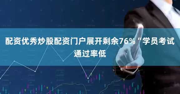 配资优秀炒股配资门户展开剩余76%“学员考试通过率低