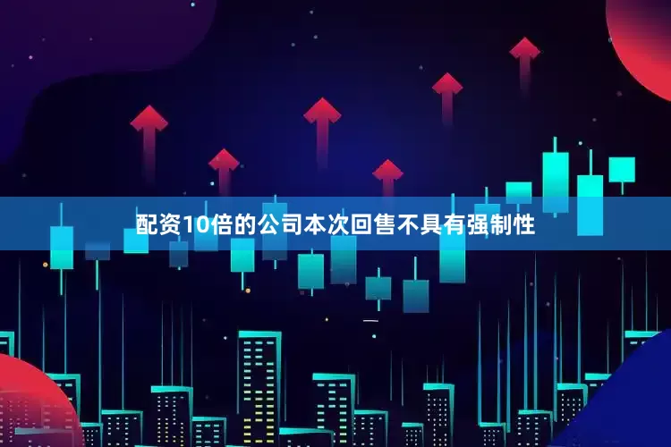 配资10倍的公司本次回售不具有强制性