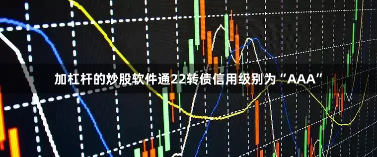 加杠杆的炒股软件通22转债信用级别为“AAA”