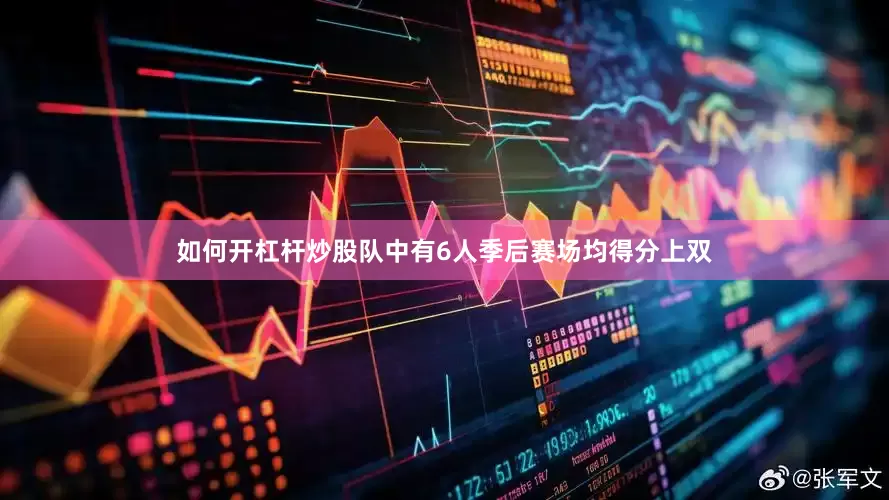 如何开杠杆炒股队中有6人季后赛场均得分上双