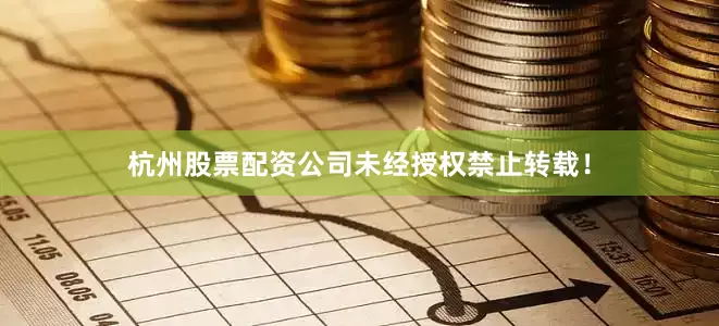 杭州股票配资公司未经授权禁止转载！