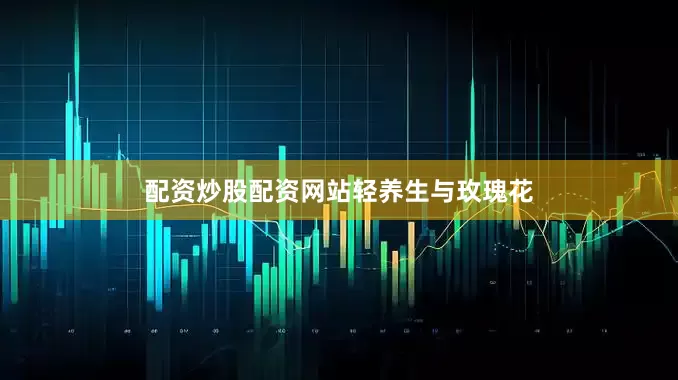 配资炒股配资网站轻养生与玫瑰花