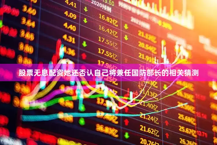 股票无息配资她还否认自己将兼任国防部长的相关猜测