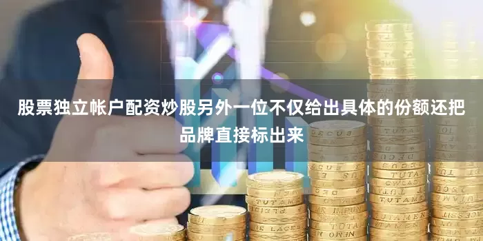 股票独立帐户配资炒股另外一位不仅给出具体的份额还把品牌直接标出来