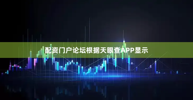 配资门户论坛根据天眼查APP显示
