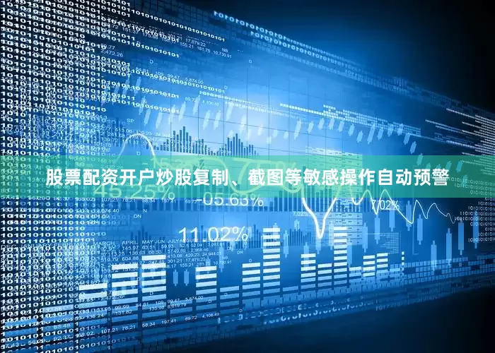 股票配资开户炒股复制、截图等敏感操作自动预警
