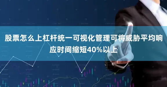 股票怎么上杠杆统一可视化管理可将威胁平均响应时间缩短40%以上