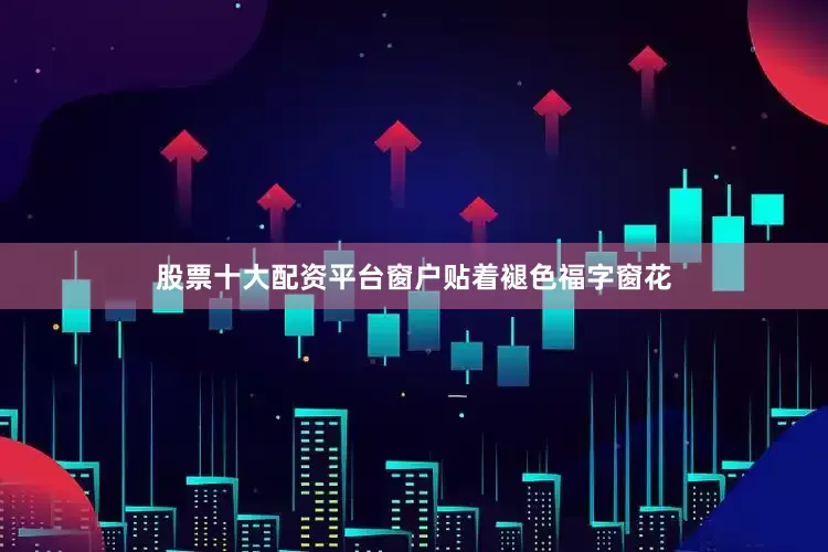 股票十大配资平台窗户贴着褪色福字窗花