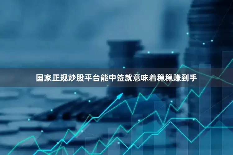国家正规炒股平台能中签就意味着稳稳赚到手