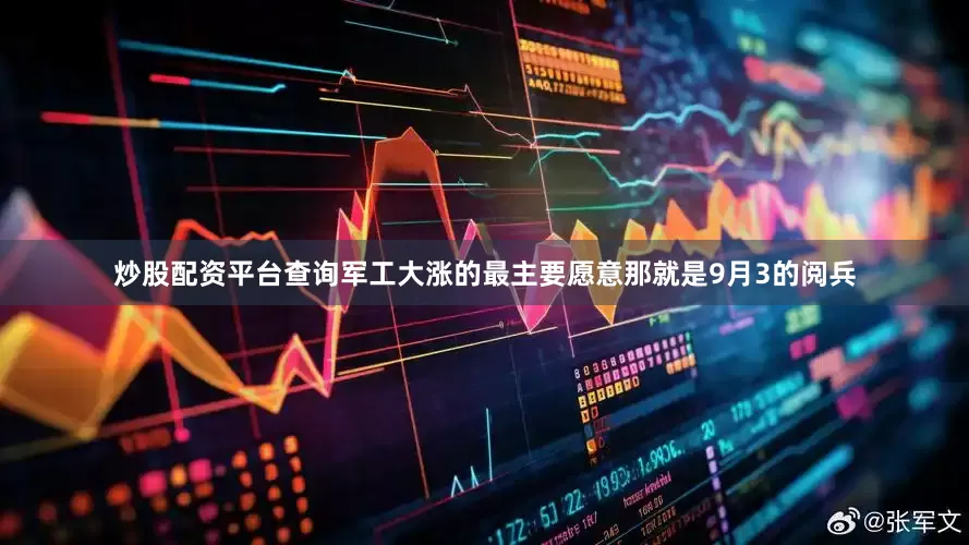炒股配资平台查询军工大涨的最主要愿意那就是9月3的阅兵