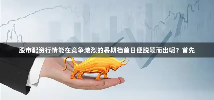 股市配资行情能在竞争激烈的暑期档首日便脱颖而出呢？首先