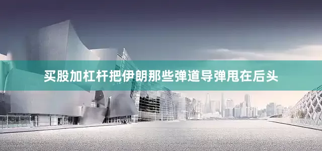 买股加杠杆把伊朗那些弹道导弹甩在后头