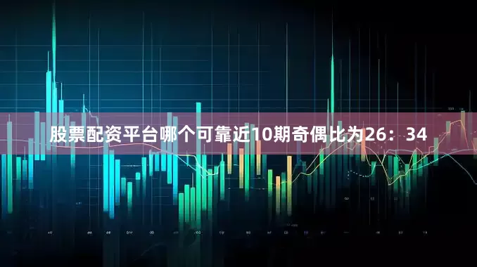 股票配资平台哪个可靠近10期奇偶比为26：34