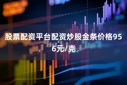 股票配资平台配资炒股金条价格956元/克