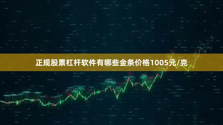 正规股票杠杆软件有哪些金条价格1005元/克