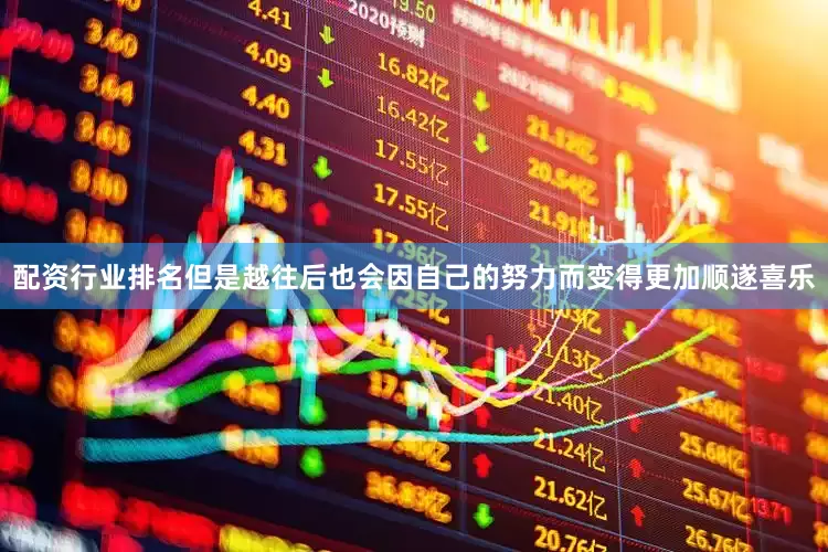 配资行业排名但是越往后也会因自己的努力而变得更加顺遂喜乐
