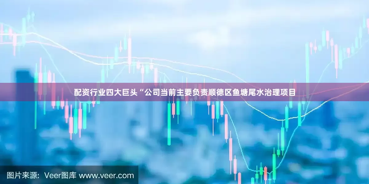 配资行业四大巨头　　“公司当前主要负责顺德区鱼塘尾水治理项目