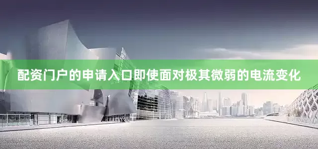 配资门户的申请入口即使面对极其微弱的电流变化