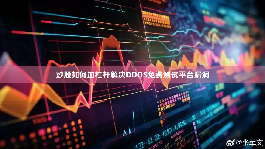 炒股如何加杠杆解决DDOS免费测试平台漏洞