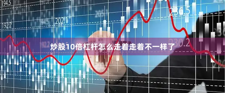 炒股10倍杠杆怎么走着走着不一样了