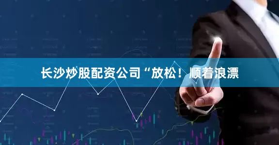 长沙炒股配资公司　　“放松！顺着浪漂