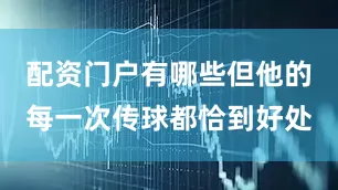 配资门户有哪些但他的每一次传球都恰到好处