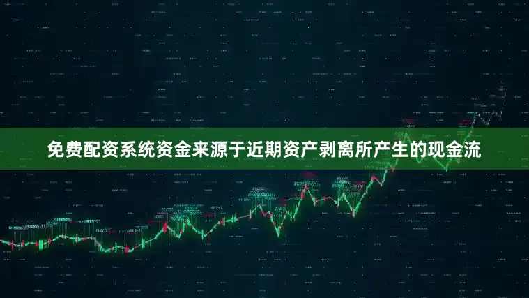 免费配资系统资金来源于近期资产剥离所产生的现金流