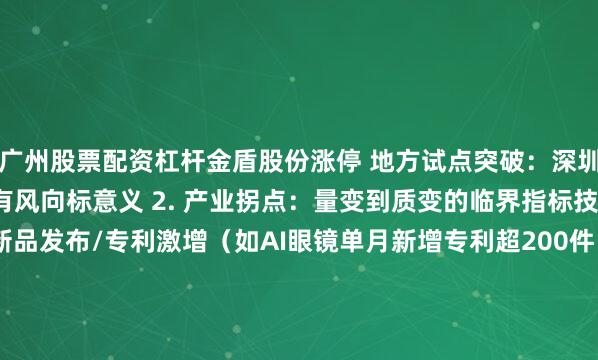 广州股票配资杠杆金盾股份涨停 地方试点突破：深圳/上海等创新高地政策具有风向标意义 2. 产业拐点：量变到质变的临界指标技术突破：头部公司新品发布/专利激增（如AI眼镜单月新增专利超200件） 渗透率跳升：5%→20%的成长爆发期（如2025年AI PC渗透率从0.5%→15%） 供应链异动：上游核心部件订单骤增（如光模块厂商800G订单环比增40%） 二、资金维度：主力动向的蛛丝马迹1. 机构调