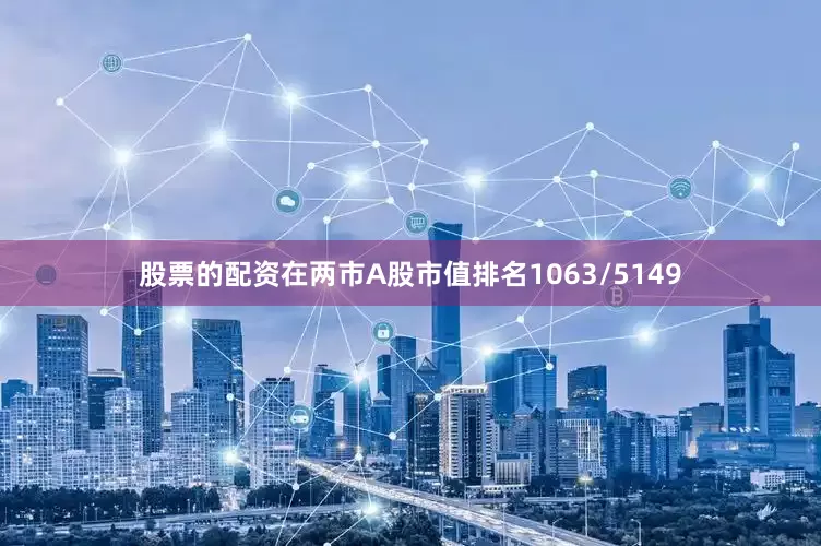 股票的配资在两市A股市值排名1063/5149