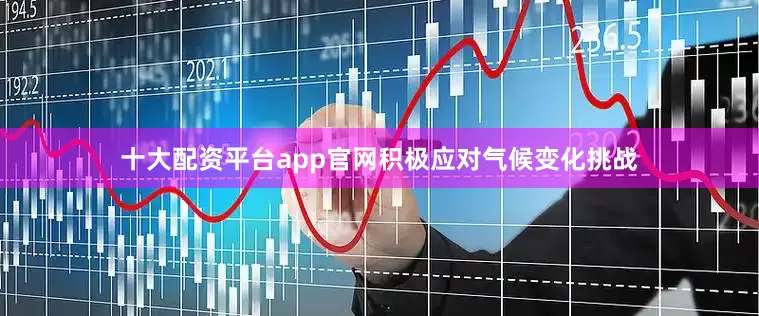 十大配资平台app官网积极应对气候变化挑战