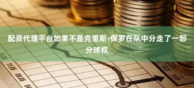 配资代理平台如果不是克里斯-保罗在队中分走了一部分球权
