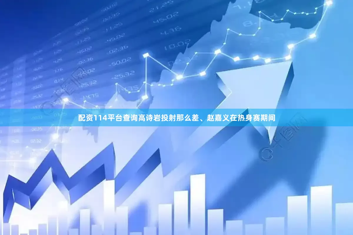 配资114平台查询高诗岩投射那么差、赵嘉义在热身赛期间