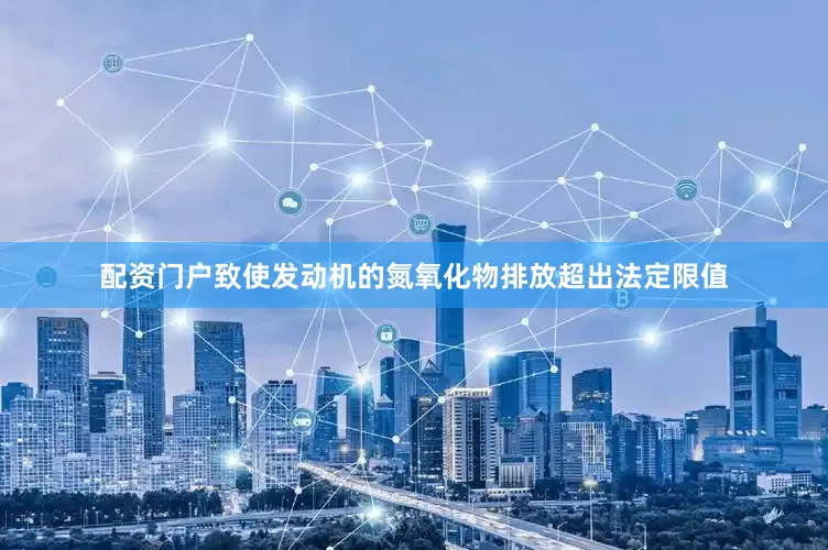 配资门户致使发动机的氮氧化物排放超出法定限值