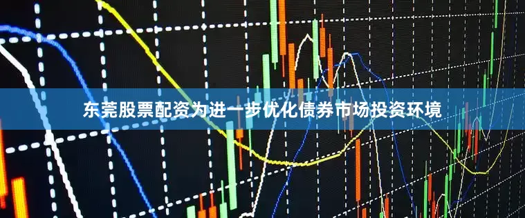 东莞股票配资为进一步优化债券市场投资环境