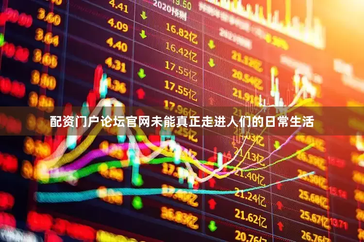 配资门户论坛官网未能真正走进人们的日常生活