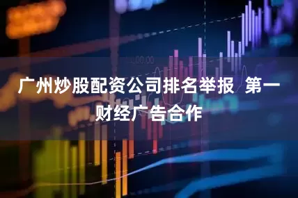 广州炒股配资公司排名举报  第一财经广告合作