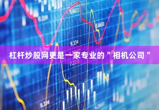 杠杆炒股网更是一家专业的＂相机公司＂
