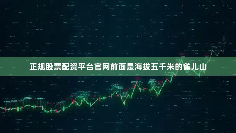 正规股票配资平台官网前面是海拔五千米的雀儿山
