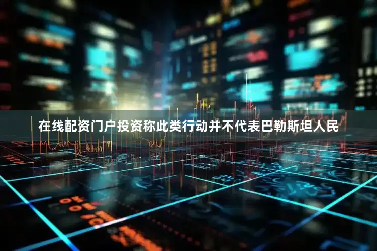 在线配资门户投资称此类行动并不代表巴勒斯坦人民